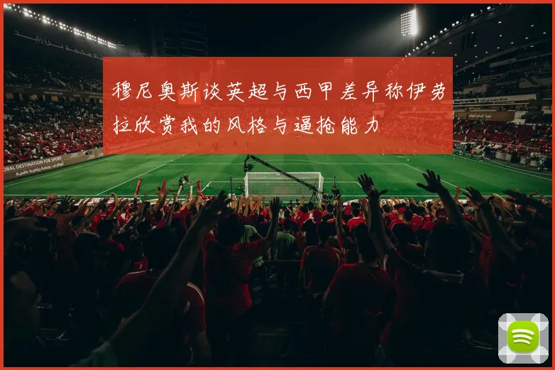 穆尼奥斯谈英超与西甲差异称伊劳拉欣赏我的风格与逼抢能力