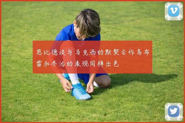 恩比德谈与马克西的默契合作乌布雷和乔治的表现同样出色