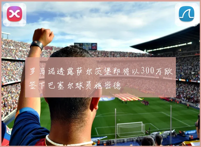 罗马诺透露萨尔茨堡即将以300万欧签下巴塞尔球员施密德
