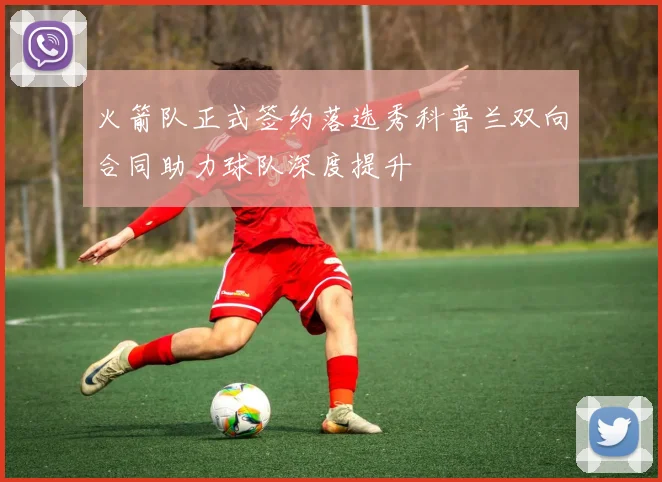 火箭队正式签约落选秀科普兰双向合同助力球队深度提升