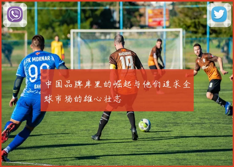 中国品牌库里的崛起与他们追求全球市场的雄心壮志