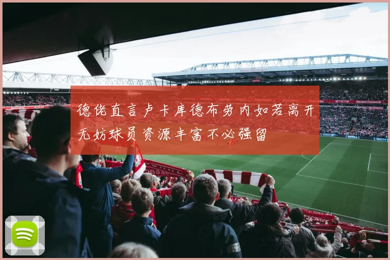 德佬直言卢卡库德布劳内如若离开无妨球员资源丰富不必强留