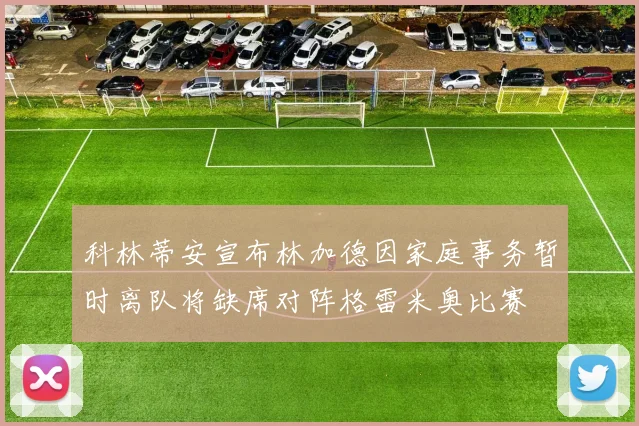 科林蒂安宣布林加德因家庭事务暂时离队将缺席对阵格雷米奥比赛