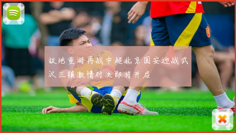 故地重游再战中超北京国安迎战武汉三镇激情对决即将开启