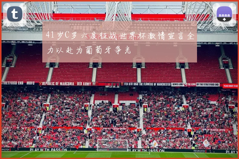 41岁C罗六度征战世界杯激情宣言全力以赴为葡萄牙争光